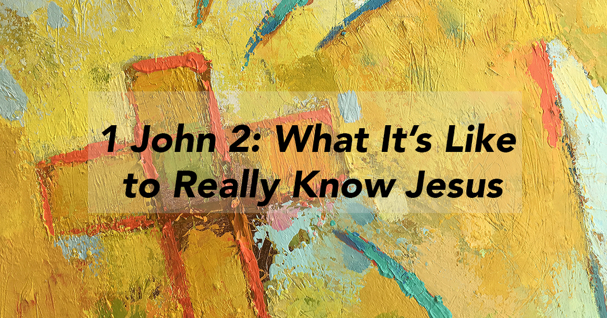 1 John 2: What It’s Like to Really Know Jesus